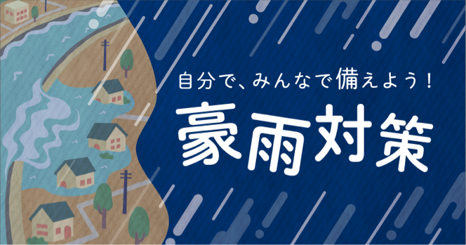 自分で、みんなで備えよう！豪雨対策