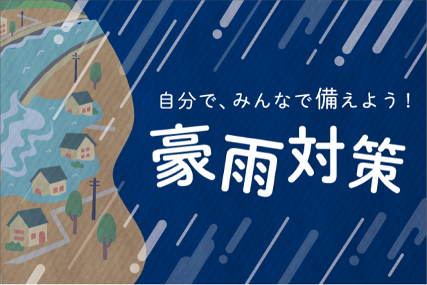 自分で、みんなで備えよう！豪雨対策