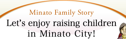 Minato Family Story Let’s enjoy raising children in Minato City!