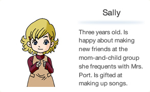 Sally Three years old. Is happy about making new friends at the mom-and-child group she frequents with Mrs. Port. Is gifted at making up songs.。