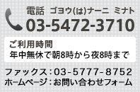 電話　ゴヨウ（は）ナーニ　ミナト　03-5472-3710　ご利用時間　年中無料で朝7時から夜11時まで　ファックス：03-5777-8752　E-Mail：info@minato.call-center.jp