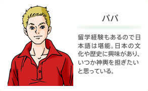 パパ 留学経験もあるので日本語は堪能。日本の文化や歴史に興味があり、いつか神輿を担ぎたいと思っている。