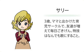 サリー 3歳。ママと出かけた育児サークルで、友達が増えて毎日ごきげん。特技はなんでも歌にすること。