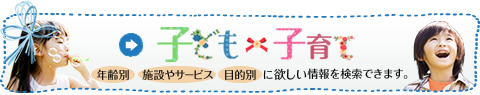 子ども・子育て　年齢別、施設やサービス、目的別に欲しい情報を検索できます。