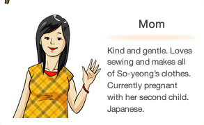 Mom Kind and gentle. Loves sewing and makes all of So-yeong’s clothes. Currently pregnant with her second child. Japanese.