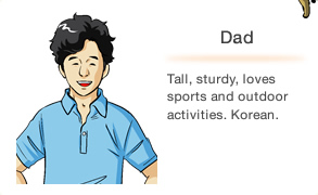 Dad Tall, sturdy, loves sports and outdoor activities. Korean.