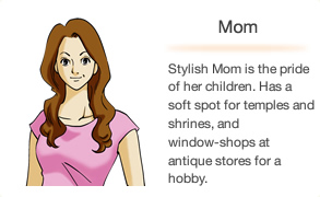 Mom Stylish Mom is the pride of her children. Has a soft spot for temples and shrines, and window-shops at antique stores for a hobby.