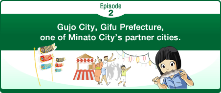 Episode2 Gujo City, Gifu Prefecture, one of Minato City’s partner cities.
