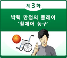 제3화 박력 만점의 플레이 '휠체어 농구'