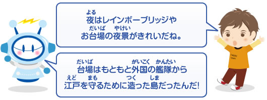 夜はレインボーブリッジやお台場の夜景。　台場はもともと外国の艦隊から江戸を守るるために造った島だったんだ！