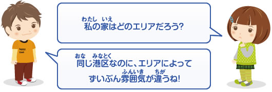 私の家はどのエリアだろう？同じ港区なのに、エリアによってずいぶん雰囲気が違うね！