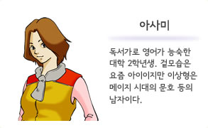 아사미 독서가로 영어가 능숙한 대학 2학년생. 겉모습은 요즘 아이이지만 이상형은 메이지 시대의 문호 등의 남자이다.