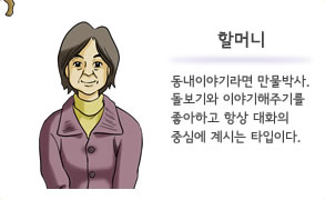 할머니 동내이야기라면 만물박사.돌보기와 이야기해주기를 좋아하고 항상 대화의 중심에 계시는 타입이다.