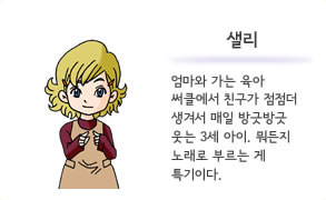 샐리 엄마와 가는 육아 써클에서 친구가 점점더 생겨서 매일 방긋방긋 웃는 3세 아이. 뭐든지 노래로 부르는 게 특기이다.