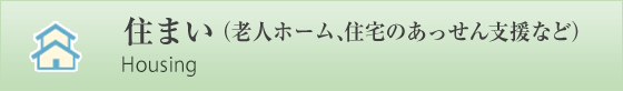 住まい （老人ホーム、住宅のあっせん支援など）